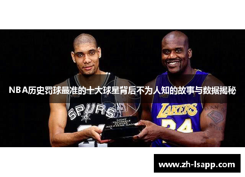 NBA历史罚球最准的十大球星背后不为人知的故事与数据揭秘