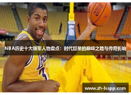 NBA历史十大领军人物盘点：时代巨星的巅峰之路与传奇影响