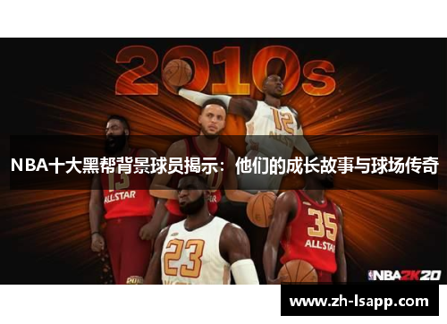 NBA十大黑帮背景球员揭示：他们的成长故事与球场传奇