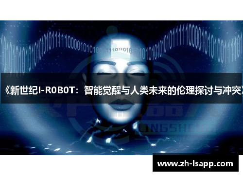 《新世纪I-R0B0T：智能觉醒与人类未来的伦理探讨与冲突》