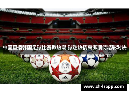 中国直播韩国足球比赛掀热潮 球迷热情高涨期待精彩对决