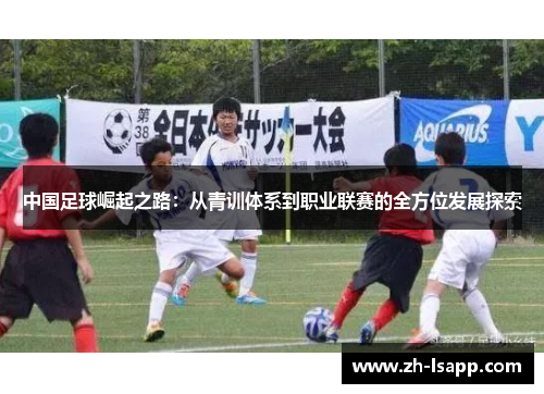 中国足球崛起之路：从青训体系到职业联赛的全方位发展探索