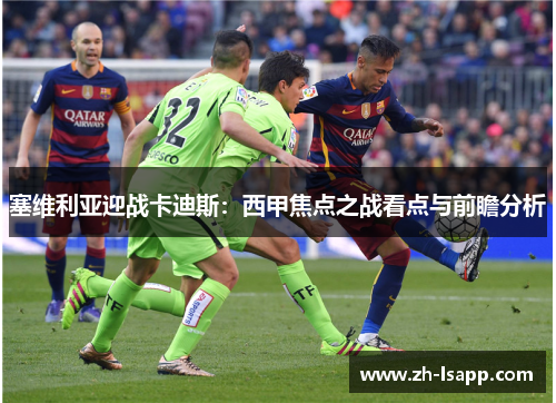 塞维利亚迎战卡迪斯：西甲焦点之战看点与前瞻分析