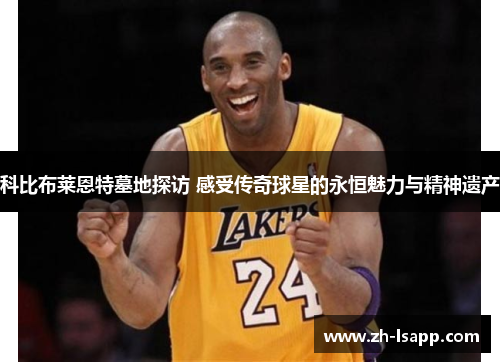 科比布莱恩特墓地探访 感受传奇球星的永恒魅力与精神遗产