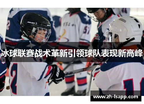 冰球联赛战术革新引领球队表现新高峰