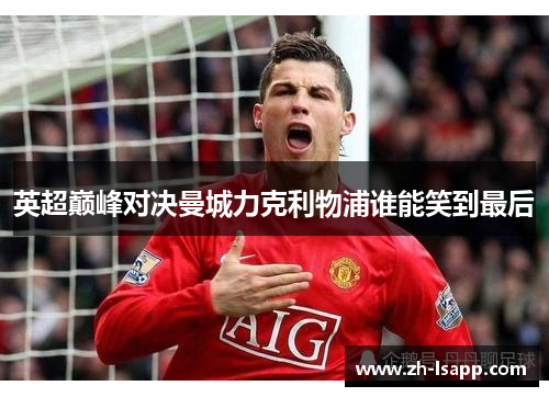 英超巅峰对决曼城力克利物浦谁能笑到最后