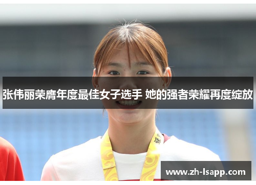 张伟丽荣膺年度最佳女子选手 她的强者荣耀再度绽放