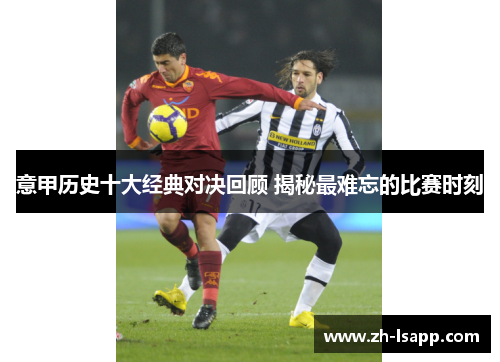意甲历史十大经典对决回顾 揭秘最难忘的比赛时刻