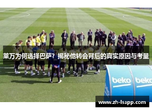 莱万为何选择巴萨？揭秘他转会背后的真实原因与考量