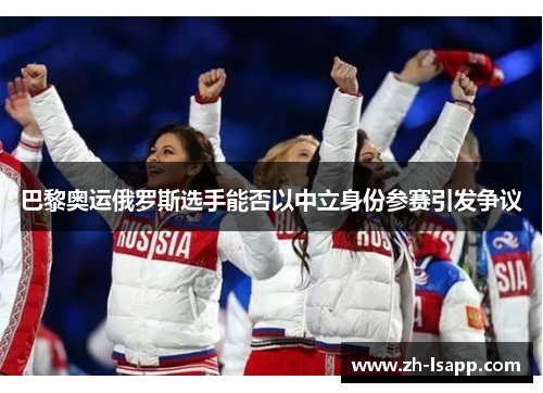 巴黎奥运俄罗斯选手能否以中立身份参赛引发争议