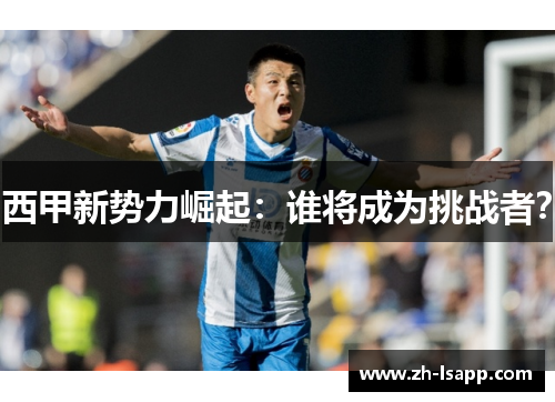 西甲新势力崛起：谁将成为挑战者？
