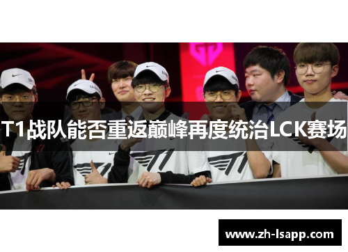 T1战队能否重返巅峰再度统治LCK赛场