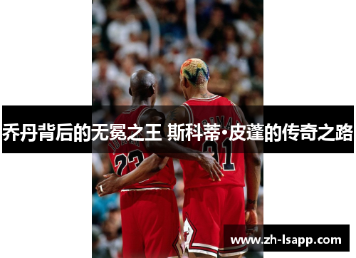 乔丹背后的无冕之王 斯科蒂·皮蓬的传奇之路