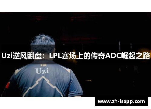 Uzi逆风翻盘：LPL赛场上的传奇ADC崛起之路