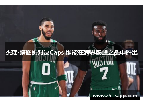 杰森·塔图姆对决Caps 谁能在跨界巅峰之战中胜出
