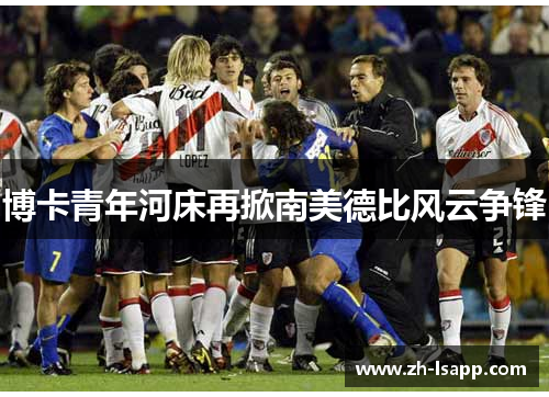 博卡青年河床再掀南美德比风云争锋