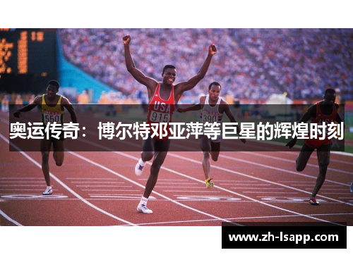 奥运传奇：博尔特邓亚萍等巨星的辉煌时刻
