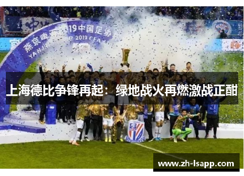 上海德比争锋再起：绿地战火再燃激战正酣