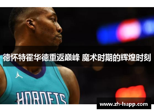 德怀特霍华德重返巅峰 魔术时期的辉煌时刻