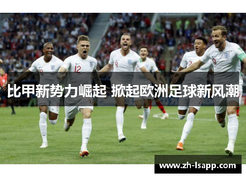 比甲新势力崛起 掀起欧洲足球新风潮