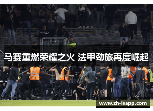 马赛重燃荣耀之火 法甲劲旅再度崛起