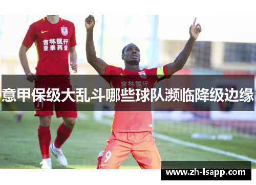 意甲保级大乱斗哪些球队濒临降级边缘