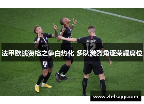 法甲欧战资格之争白热化 多队激烈角逐荣耀席位