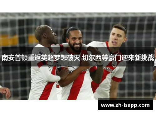 南安普顿重返英超梦想破灭 切尔西等豪门迎来新挑战