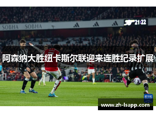 阿森纳大胜纽卡斯尔联迎来连胜纪录扩展