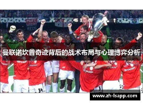 曼联诺坎普奇迹背后的战术布局与心理博弈分析