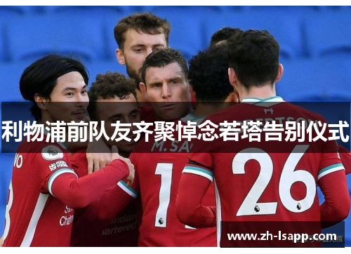 利物浦前队友齐聚悼念若塔告别仪式