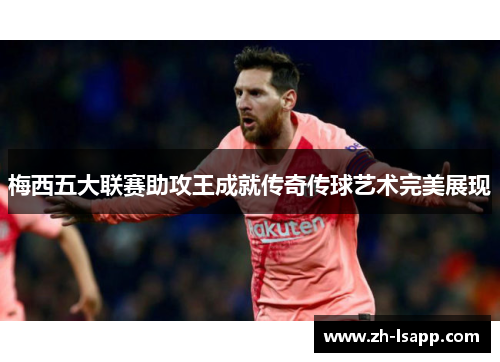 梅西五大联赛助攻王成就传奇传球艺术完美展现