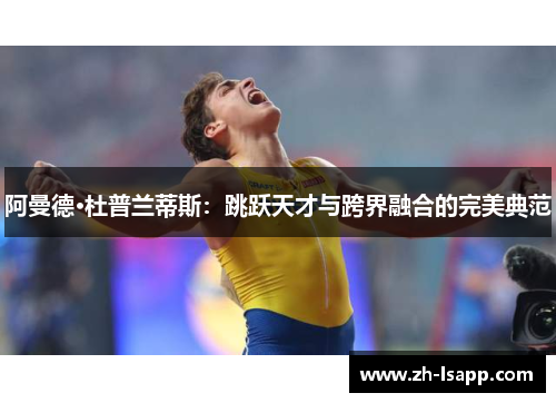 阿曼德·杜普兰蒂斯：跳跃天才与跨界融合的完美典范