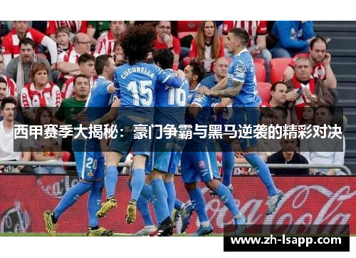 西甲赛季大揭秘：豪门争霸与黑马逆袭的精彩对决