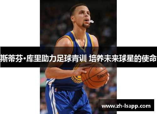 斯蒂芬·库里助力足球青训 培养未来球星的使命