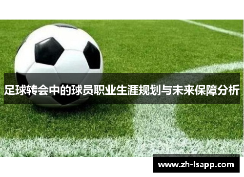 足球转会中的球员职业生涯规划与未来保障分析