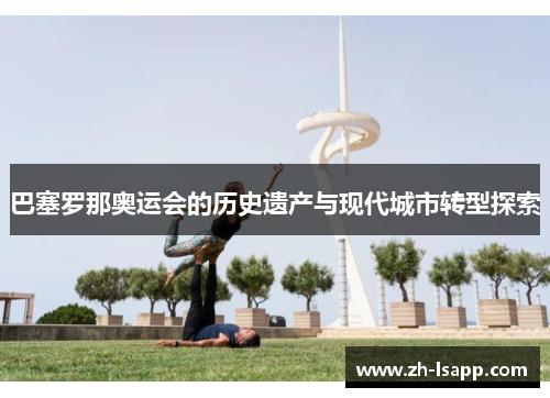 巴塞罗那奥运会的历史遗产与现代城市转型探索