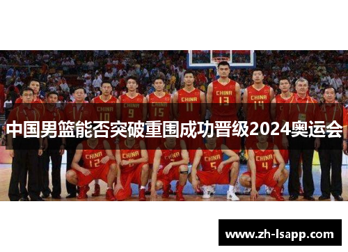 中国男篮能否突破重围成功晋级2024奥运会
