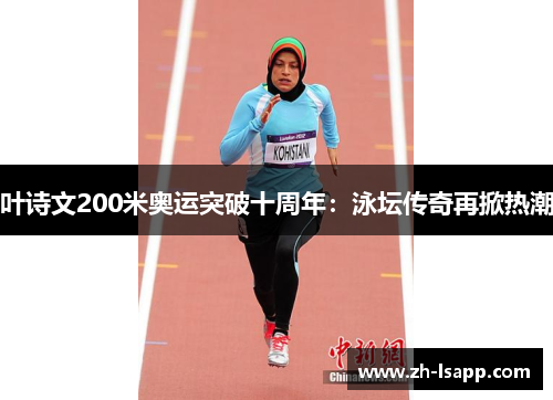 叶诗文200米奥运突破十周年：泳坛传奇再掀热潮